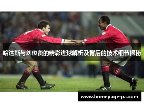 哈达斯与刘俊贤的精彩进球解析及背后的技术细节揭秘