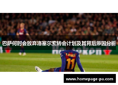 巴萨何时会放弃洛塞尔索转会计划及其背后原因分析