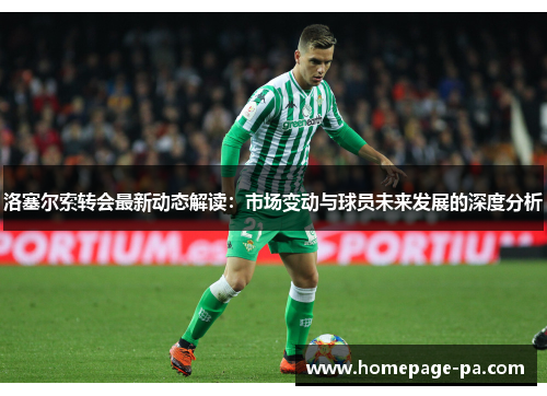 洛塞尔索转会最新动态解读：市场变动与球员未来发展的深度分析