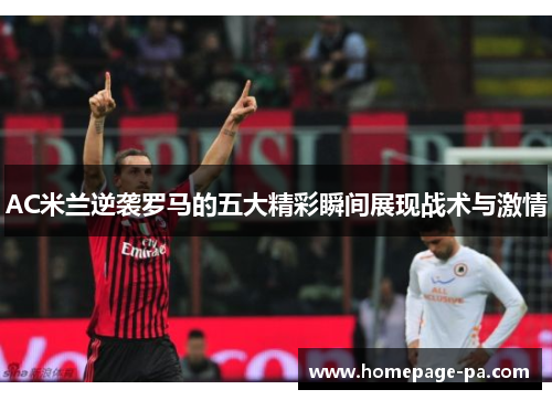 AC米兰逆袭罗马的五大精彩瞬间展现战术与激情