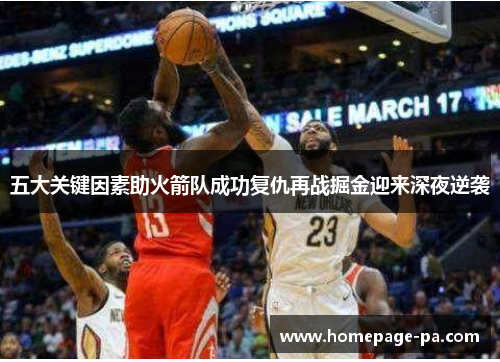 五大关键因素助火箭队成功复仇再战掘金迎来深夜逆袭