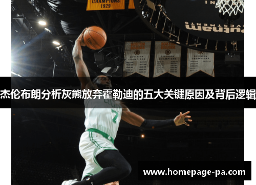 杰伦布朗分析灰熊放弃霍勒迪的五大关键原因及背后逻辑