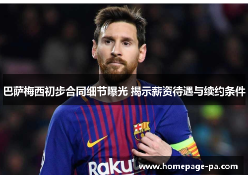 巴萨梅西初步合同细节曝光 揭示薪资待遇与续约条件