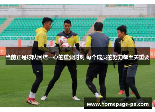 当前正是球队团结一心的重要时刻 每个成员的努力都至关重要