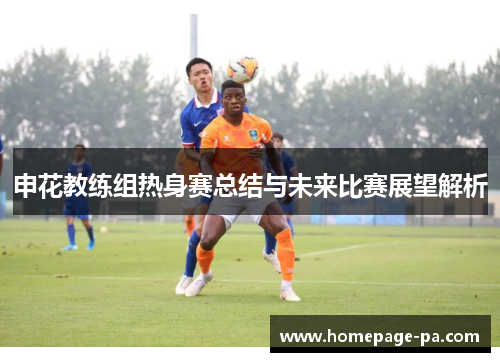 申花教练组热身赛总结与未来比赛展望解析