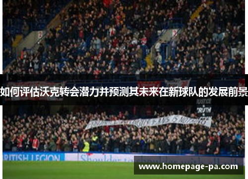 如何评估沃克转会潜力并预测其未来在新球队的发展前景