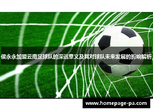 侯永永加盟云南足球队的深远意义及其对球队未来发展的影响解析