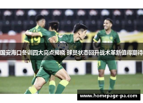 国安海口冬训四大亮点揭晓 球员状态回升战术革新值得期待