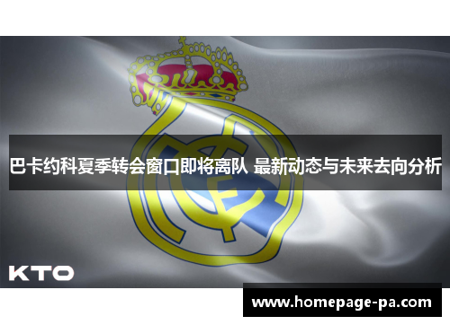 巴卡约科夏季转会窗口即将离队 最新动态与未来去向分析
