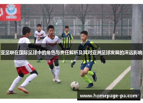 亚足联在国际足球中的角色与责任解析及其对亚洲足球发展的深远影响