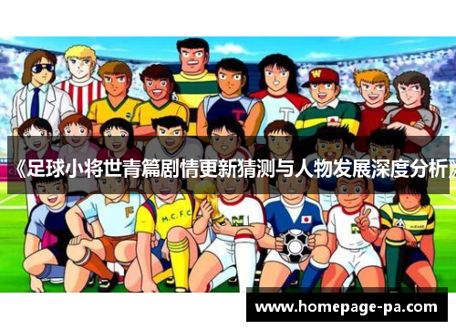 《足球小将世青篇剧情更新猜测与人物发展深度分析》