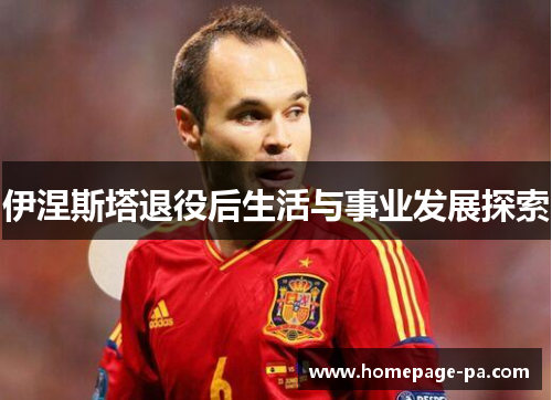 伊涅斯塔退役后生活与事业发展探索