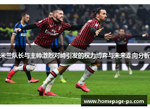 米兰队长与主帅激烈对峙引发的权力博弈与未来走向分析