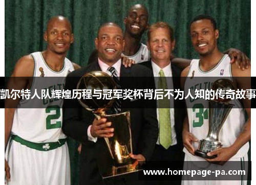 凯尔特人队辉煌历程与冠军奖杯背后不为人知的传奇故事