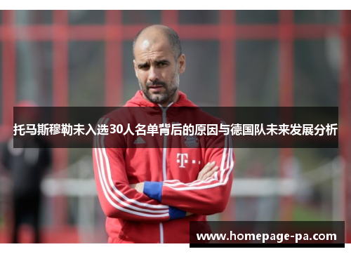 托马斯穆勒未入选30人名单背后的原因与德国队未来发展分析