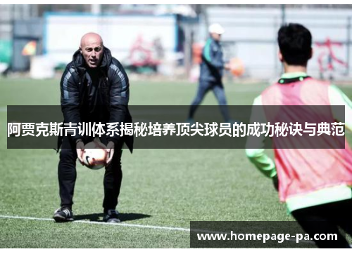 阿贾克斯青训体系揭秘培养顶尖球员的成功秘诀与典范