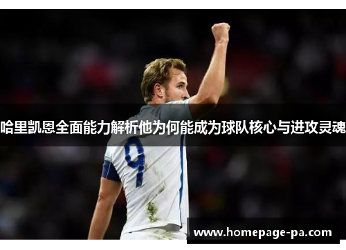 哈里凯恩全面能力解析他为何能成为球队核心与进攻灵魂