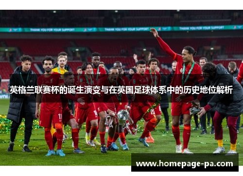 英格兰联赛杯的诞生演变与在英国足球体系中的历史地位解析