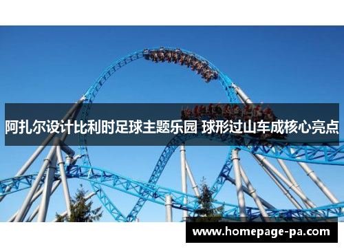 阿扎尔设计比利时足球主题乐园 球形过山车成核心亮点