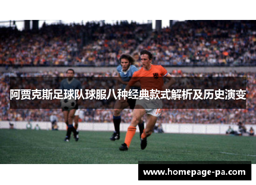 阿贾克斯足球队球服八种经典款式解析及历史演变
