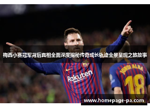 梅西小赛冠军背后真相全面深度揭秘传奇成长轨迹全景呈现之旅故事