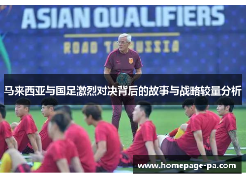 马来西亚与国足激烈对决背后的故事与战略较量分析